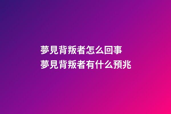 夢見背叛者怎么回事 夢見背叛者有什么預兆